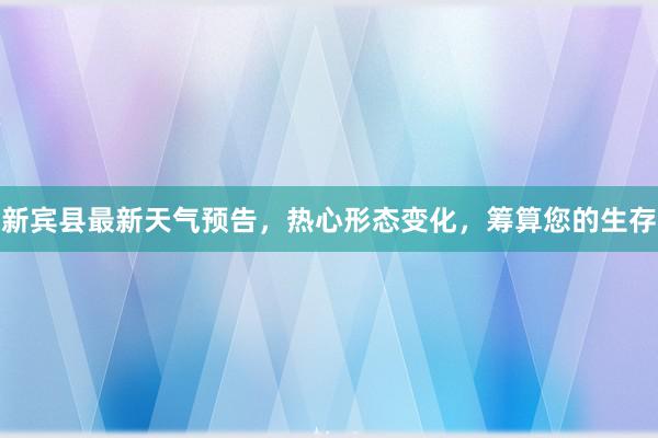 新宾县最新天气预告，热心形态变化，筹算您的生存