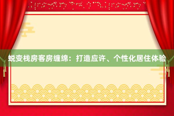 蜕变栈房客房缠绵：打造应许、个性化居住体验